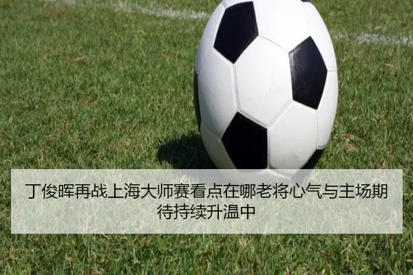 丁俊晖再战上海大师赛看点在哪老将心气与主场期待持续升温中